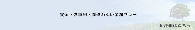 安全・効率的・間違わない業務フロー